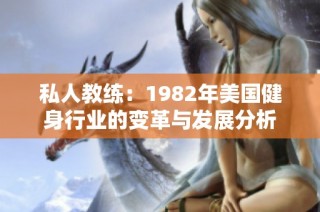 私人教练：1982年美国健身行业的变革与发展分析