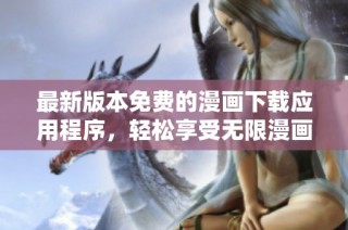 最新版本免费的漫画下载应用程序，轻松享受无限漫画乐趣