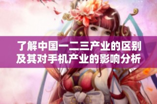 了解中国一二三产业的区别及其对手机产业的影响分析