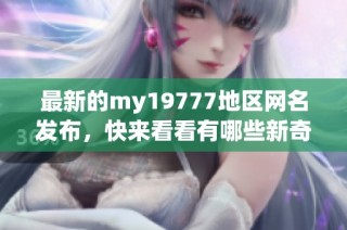 最新的my19777地区网名发布，快来看看有哪些新奇选择