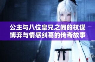 公主与八位皇兄之间的权谋博弈与情感纠葛的传奇故事
