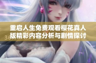 重启人生免费观看樱花真人版精彩内容分析与剧情探讨