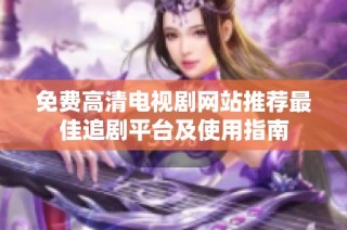 免费高清电视剧网站推荐最佳追剧平台及使用指南