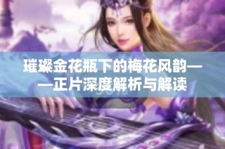 璀璨金花瓶下的梅花风韵——正片深度解析与解读