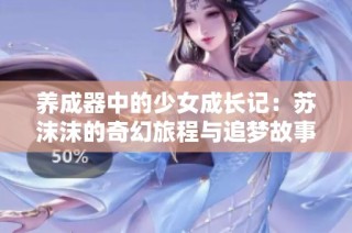 养成器中的少女成长记：苏沫沫的奇幻旅程与追梦故事