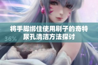 将手脚绑住使用刷子的奇特尿孔清洁方法探讨