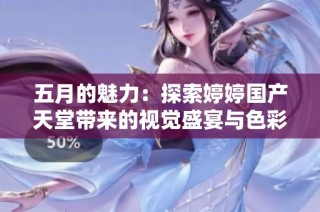 五月的魅力：探索婷婷国产天堂带来的视觉盛宴与色彩盛放
