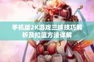 手机版2K游戏三球技巧解析及扣篮方法详解