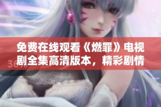 免费在线观看《燃罪》电视剧全集高清版本，精彩剧情不容错过