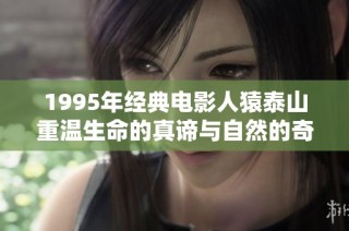 1995年经典电影人猿泰山重温生命的真谛与自然的奇迹