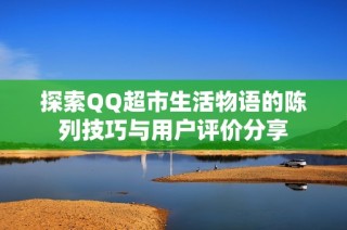 探索QQ超市生活物语的陈列技巧与用户评价分享