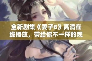 全新剧集《妻子8》高清在线播放，带给你不一样的观看体验！