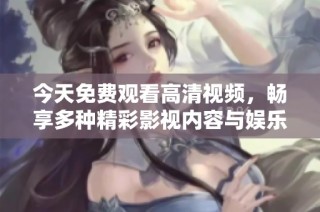 今天免费观看高清视频，畅享多种精彩影视内容与娱乐体验