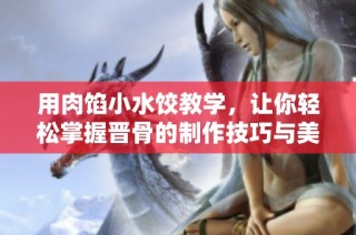 用肉馅小水饺教学，让你轻松掌握晋骨的制作技巧与美味秘诀