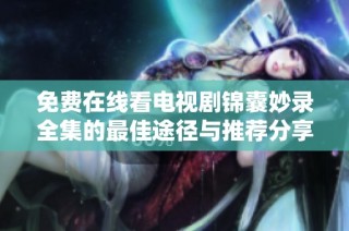 免费在线看电视剧锦囊妙录全集的最佳途径与推荐分享