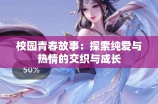 校园青春故事：探索纯爱与热情的交织与成长