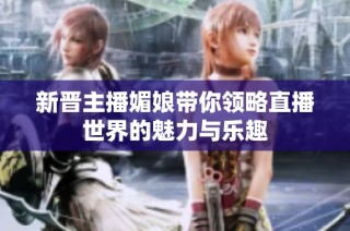 新晋主播媚娘带你领略直播世界的魅力与乐趣