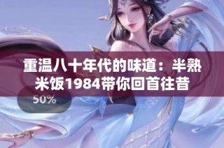 重温八十年代的味道：半熟米饭1984带你回首往昔