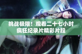 挑战极限！观看二十七小时疯狂纪录片精彩片段