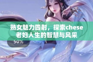 熟女魅力四射，探索chese老妇人生的智慧与风采