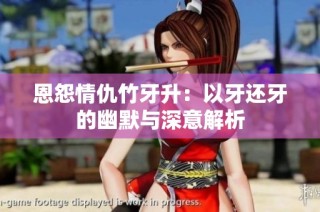 恩怨情仇竹牙升：以牙还牙的幽默与深意解析