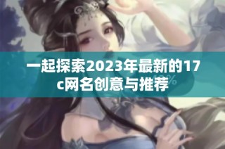 一起探索2023年最新的17c网名创意与推荐