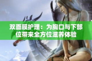 双面膜护理：为胸口与下部位带来全方位滋养体验