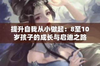 提升自我从小做起：8至10岁孩子的成长与启迪之路