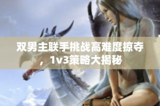 双男主联手挑战高难度掠夺，1v3策略大揭秘