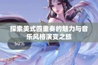 探索美式四重奏的魅力与音乐风格演变之旅