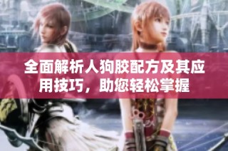 全面解析人狗胶配方及其应用技巧，助您轻松掌握