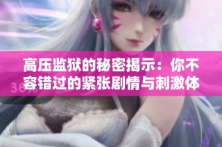高压监狱的秘密揭示：你不容错过的紧张剧情与刺激体验
