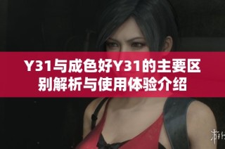 Y31与成色好Y31的主要区别解析与使用体验介绍