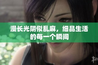漫长光阴似乱麻，细品生活的每一个瞬间
