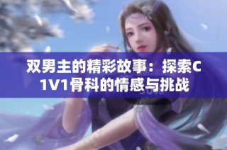 双男主的精彩故事：探索C1V1骨科的情感与挑战
