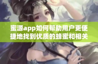 蜜源app如何帮助用户更便捷地找到优质的蜂蜜和相关产品