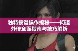 独特按键操作揭秘——问道外传全面指南与技巧解析