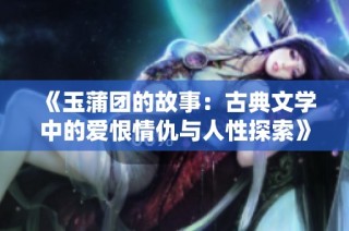 《玉蒲团的故事：古典文学中的爱恨情仇与人性探索》