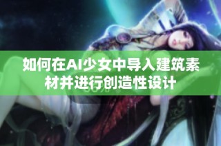 如何在AI少女中导入建筑素材并进行创造性设计