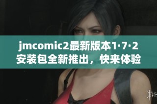 jmcomic2最新版本1·7·2安装包全新推出，快来体验精彩新功能