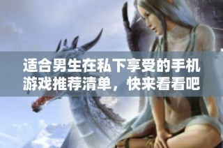 适合男生在私下享受的手机游戏推荐清单，快来看看吧