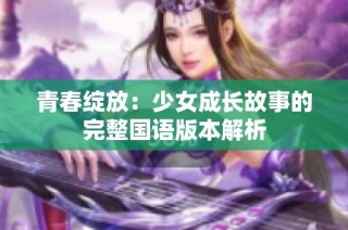青春绽放：少女成长故事的完整国语版本解析