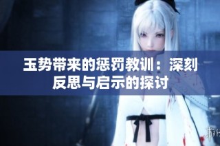 玉势带来的惩罚教训：深刻反思与启示的探讨