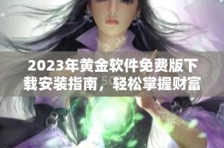 2023年黄金软件免费版下载安装指南，轻松掌握财富投资秘诀