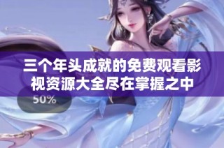三个年头成就的免费观看影视资源大全尽在掌握之中