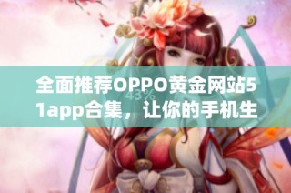 全面推荐OPPO黄金网站51app合集，让你的手机生活更丰富