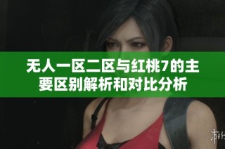 无人一区二区与红桃7的主要区别解析和对比分析