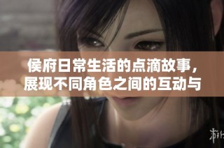 侯府日常生活的点滴故事，展现不同角色之间的互动与情感纠葛