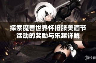 探索魔兽世界怀旧服美酒节活动的奖励与乐趣详解