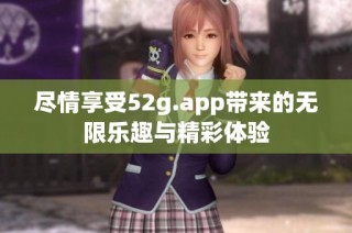 尽情享受52g.app带来的无限乐趣与精彩体验